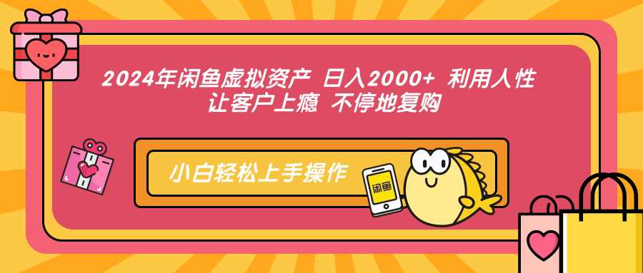 2024年闲鱼虚拟资产 日入2000+ 利用人性 让客户上瘾 不停地复购-秋鱼网创