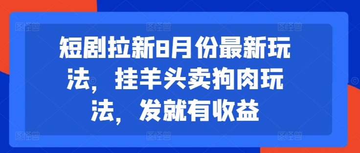短剧拉新8月份最新玩法，挂羊头卖狗肉玩法，发就有收益-秋鱼网创