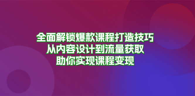 全面解锁爆款课程打造技巧，从内容设计到流量获取，助你实现课程变现-秋鱼网创