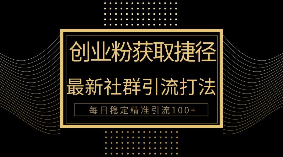 创业粉捷径!最新被动引流方法大揭秘,实现每日100+精准引流-秋鱼网创