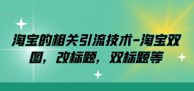 淘宝的相关引流技术-淘宝双图，改标题，双标题等-秋鱼网创
