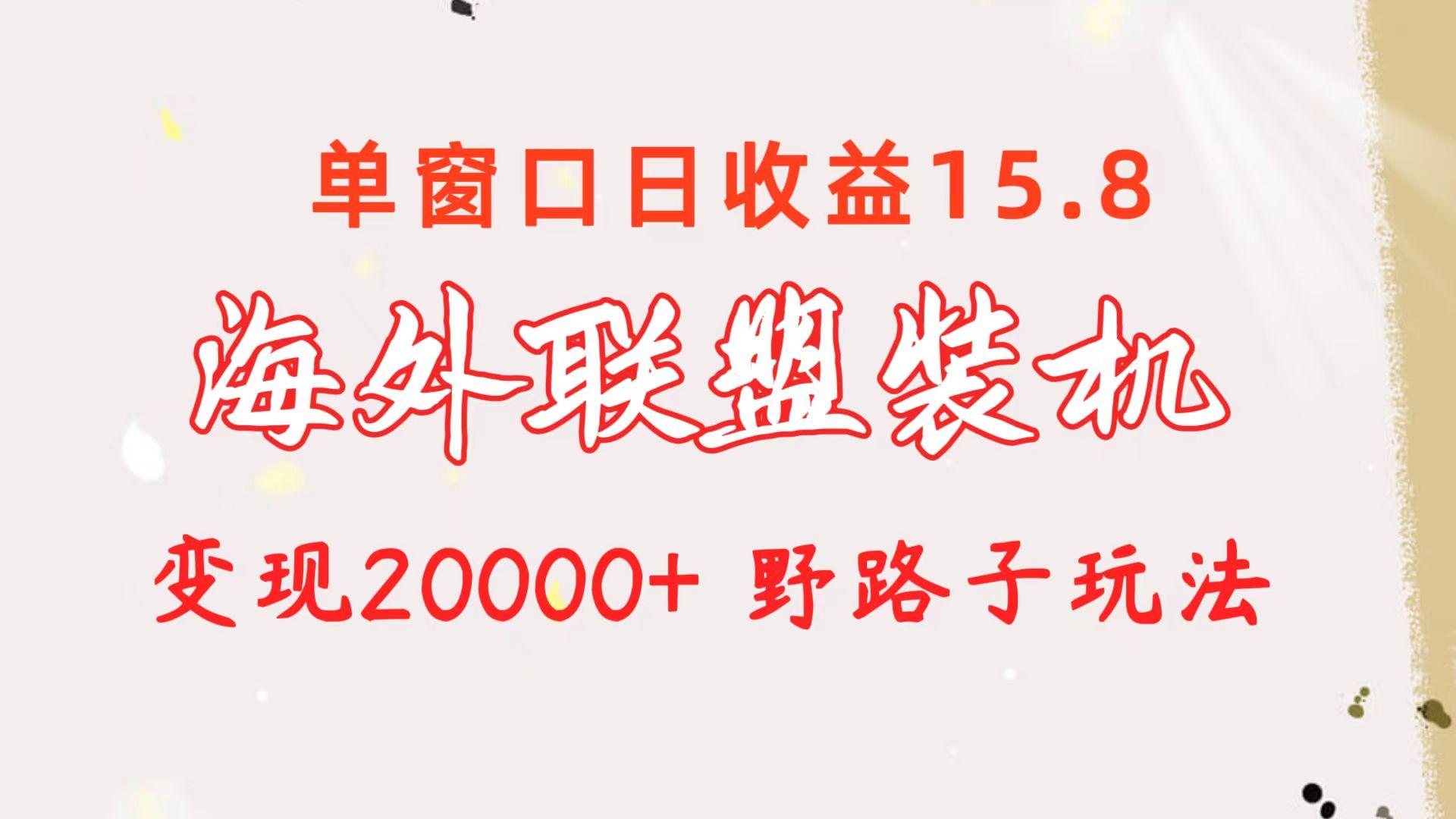 海外联盟装机 单窗口日收益15.8  变现20000+ 野路子玩法-秋鱼网创