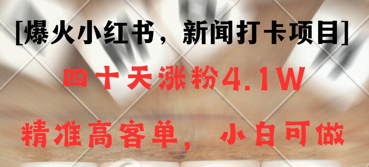 新闻打卡项目,小红书40天涨粉4.1w,高客单精准粉,变现能力超强-秋鱼网创
