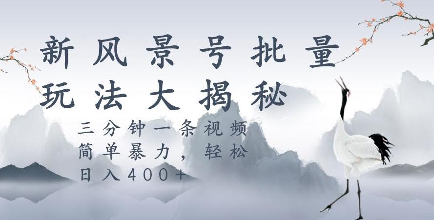 风景号暴力起号玩法，三分钟一条作品，简单暴力，日入400+，批量操作首选-秋鱼网创