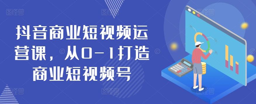 抖音商业短视频运营课，从0-1打造商业短视频号-秋鱼网创