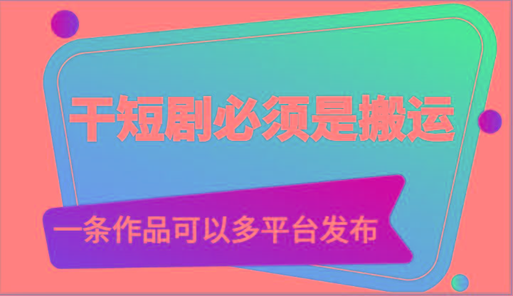 干短剧必须是搬运，一条作品可以多平台发布(附送软件)-秋鱼网创