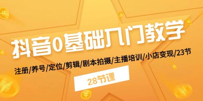 抖音0基础入门教学 注册/养号/定位/剪辑/剧本拍摄/主播培训/小店变现/28节-秋鱼网创
