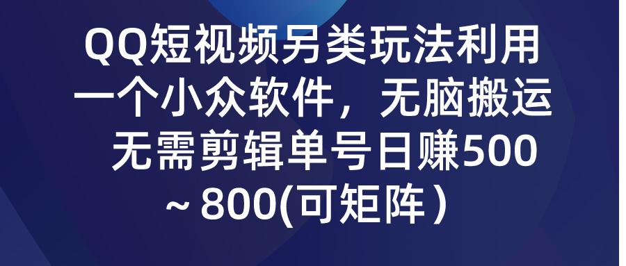 (9492期)QQ短视频另类玩法，利用一个小众软件，无脑搬运，无需剪辑单号日赚500～…-秋鱼网创