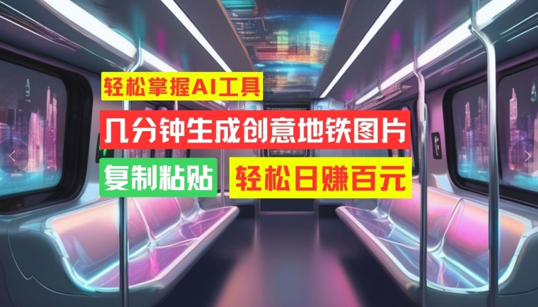 轻松掌握AI工具，几分钟生成创意地铁图片，复制粘贴，轻松日赚百元【揭秘】-秋鱼网创