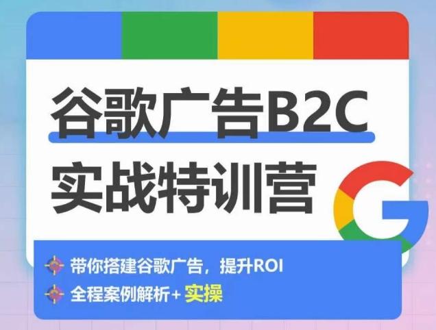 谷歌广告B2C实战特训营,500+谷歌账户总结经验,实战演示如何从0-1搭建广告账户
