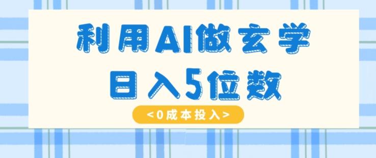 利用AI做玄学，简单操作，暴力掘金，小白月入5万+【揭秘】-秋鱼网创