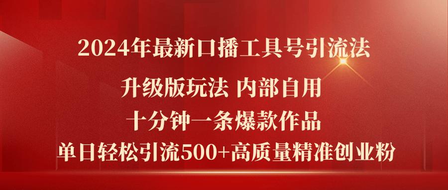 2024年最新升级版口播工具号引流法，十分钟一条爆款作品，日引流500+高...-秋鱼网创