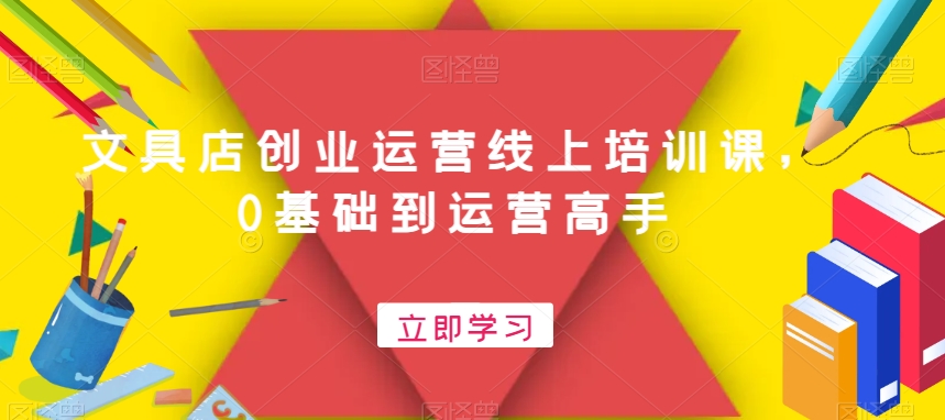 文具店创业运营线上培训课，0基础到运营高手-秋鱼网创