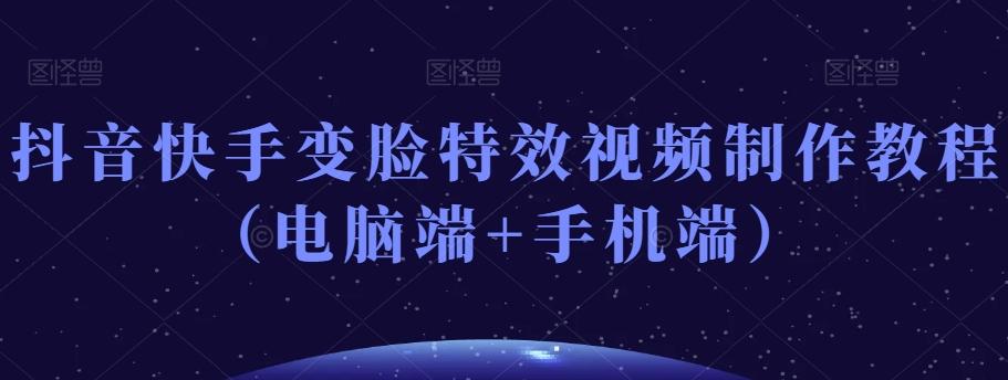 抖音快手变脸特效视频制作教程（电脑端+手机端）-秋鱼网创