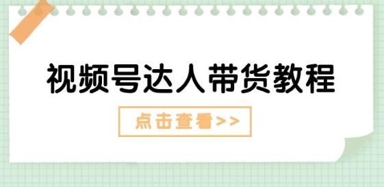 视频号达人带货教程：达人剧情打法(长期)+达人带货广告(短期)-秋鱼网创