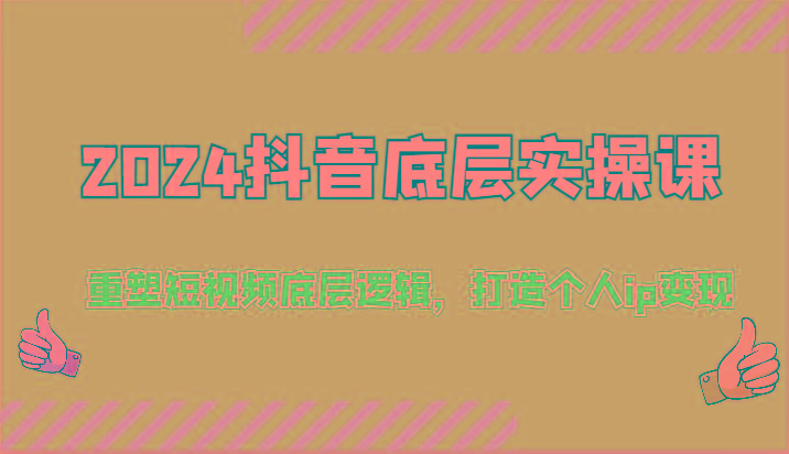 2024抖音底层实操课：重塑短视频底层逻辑，打造个人ip变现(52节)-秋鱼网创