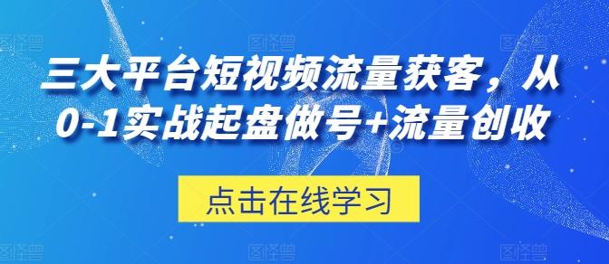 三大平台短视频流量获客，从0-1实战起盘做号+流量创收-秋鱼网创