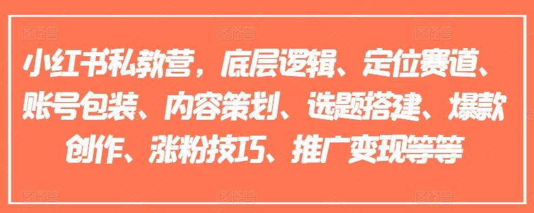 小红书私教营，底层逻辑、定位赛道、账号包装、内容策划、选题搭建、爆款创作、涨粉技巧、推广变现等等-秋鱼网创