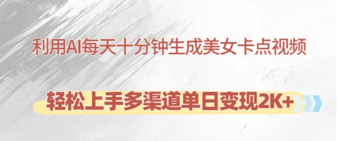 利用AI每天十分钟制作美女卡点视频，轻松上手多渠道单日变现2K+-秋鱼网创