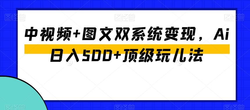 中视频+图文双系统变现，Ai日入500+顶级玩儿法-秋鱼网创