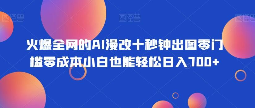 火爆全网的AI漫改十秒钟出图零门槛零成本小白也能轻松日入700+-秋鱼网创