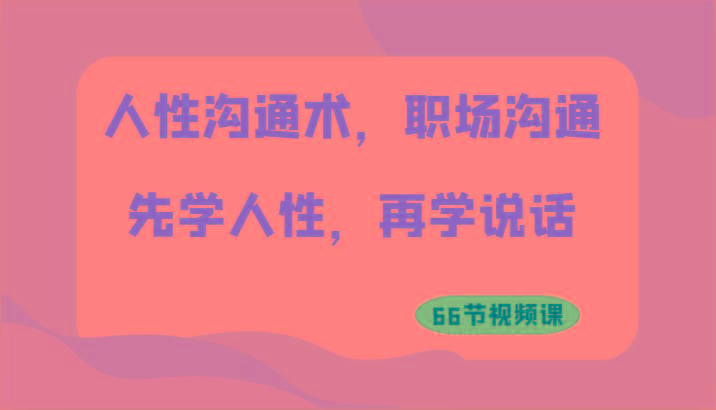 人性沟通术，职场沟通：先学人性，再学说话(66节视频课)-秋鱼网创