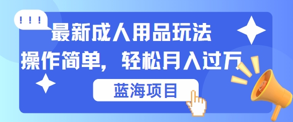 最新成人用品项目玩法，操作简单，动动手，轻松日入几张【揭秘】-秋鱼网创