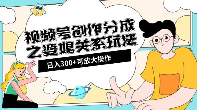 视频号创作分成之婆媳关系玩法【教程+素材渠道】【揭秘】-秋鱼网创