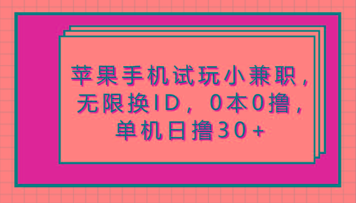 苹果手机试玩小兼职,无限换ID,0本0撸,单机日撸30+-秋鱼网创