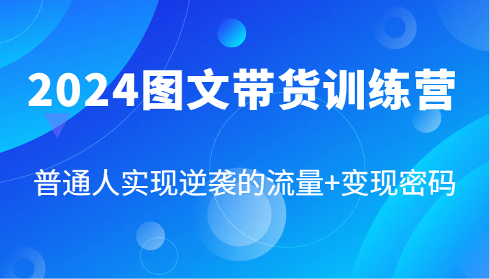 2024图文带货训练营，普通人实现逆袭的流量+变现密码(87节课)-秋鱼网创