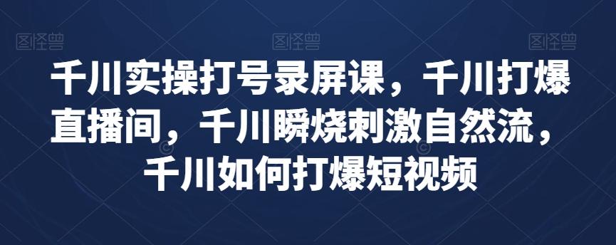 千川实操打号录屏课，千川打爆直播间，千川瞬烧刺激自然流，千川如何打爆短视频-秋鱼网创