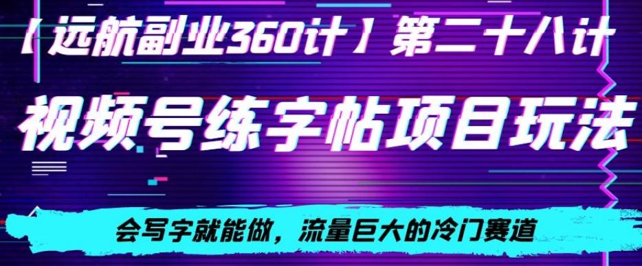 视频号练字帖项目玩法，会写字就能做，流量巨大的冷门赛道，轻松日入200-秋鱼网创