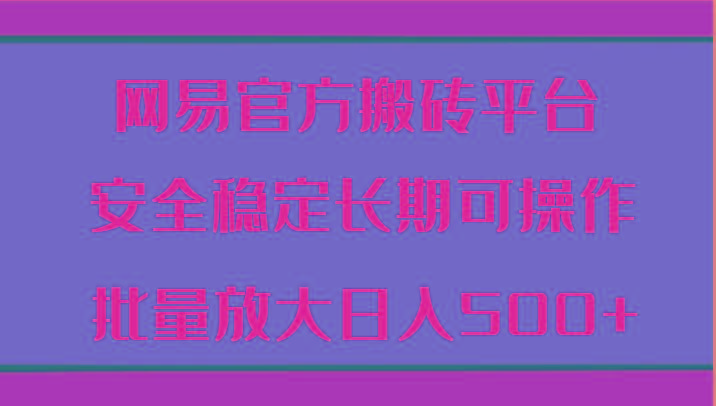 网易官方搬砖平台 安全稳定长期可操作 批量放大日入500+-秋鱼网创