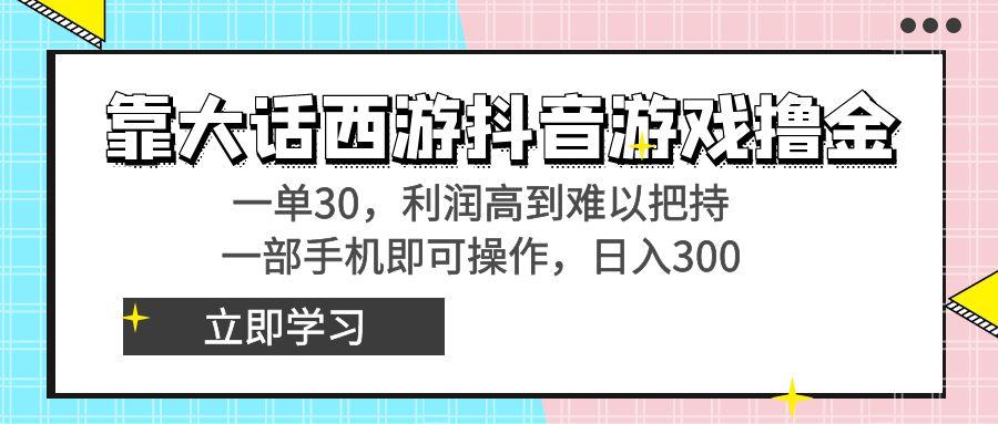 靠大话西游抖音游戏撸金，一单30，利润高到难以把持，一部手机即可操作…-秋鱼网创