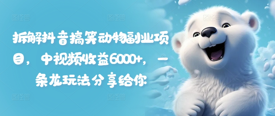 拆解抖音搞笑动物副业项目，中视频收益6000+，一条龙玩法分享给你-秋鱼网创