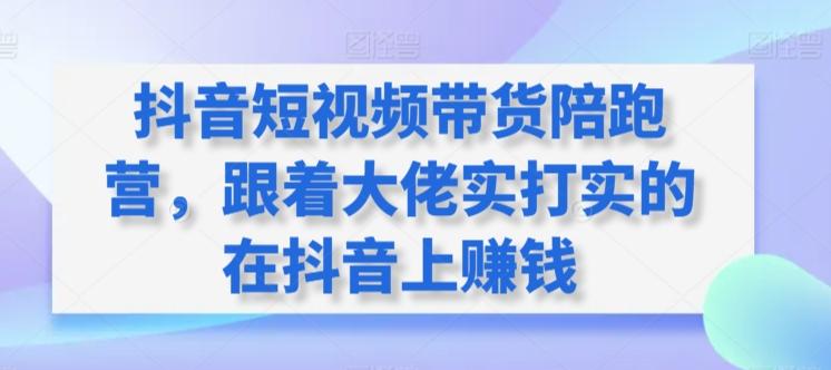 抖音短视频带货陪跑营，跟着大佬实打实的在抖音上赚钱-秋鱼网创