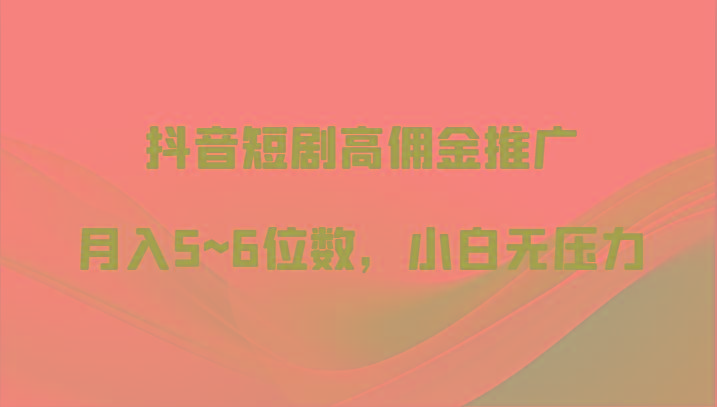 抖音短剧高佣金推广,月入5~6位数,小白无压力-秋鱼网创