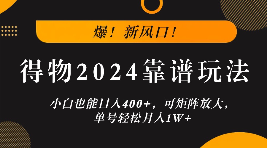 爆！新风口！小白也能日入400+，得物2024靠谱玩法，可矩阵放大，单号轻松月入1W+-秋鱼网创