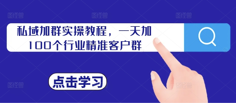 私域加群实操教程，一天加100个行业精准客户群-秋鱼网创