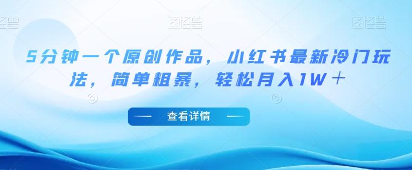 5分钟一个原创作品，小红书最新冷门玩法，简单粗暴，轻松月入1W＋【揭秘】-秋鱼网创