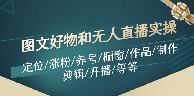 图文好物和无人直播实操：定位/涨粉/养号/橱窗/作品/制作/剪辑/开播/等等-秋鱼网创