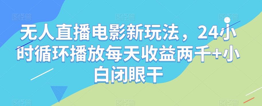 无人直播电影新玩法，24小时循环播放每天收益两千+小白闭眼干【揭秘】-秋鱼网创