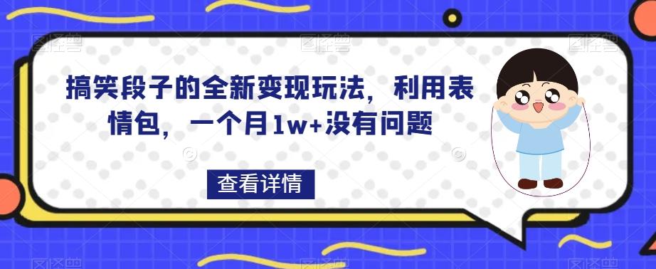 搞笑段子的全新变现玩法，利用表情包，一个月1w+没有问题【揭秘】-秋鱼网创