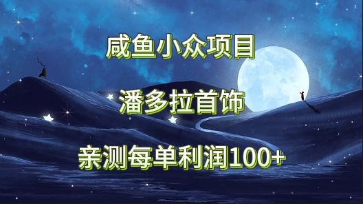 咸鱼小众项目，潘多拉首饰，亲测每单利润100+-秋鱼网创