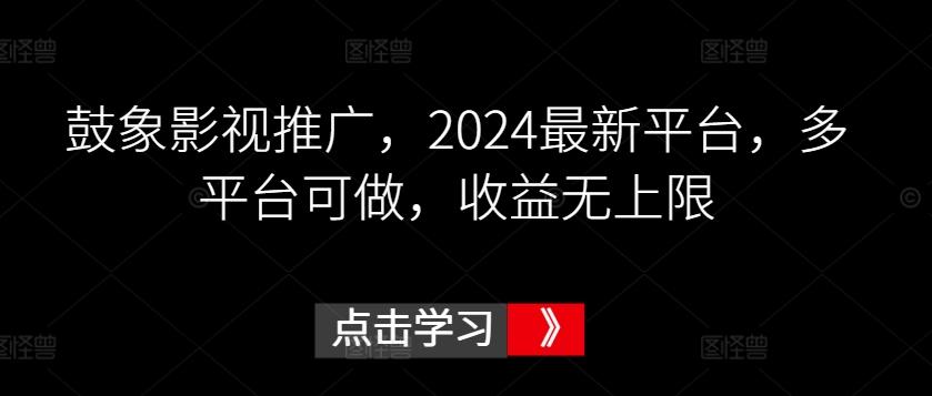 鼓象影视推广，2024最新平台，多平台可做，收益无上限【揭秘】-秋鱼网创