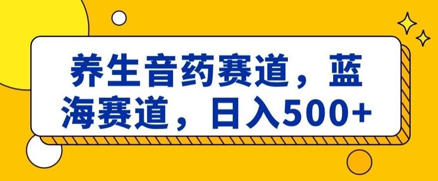 养生音药赛道，蓝海赛道，日入500+【揭秘】-秋鱼网创