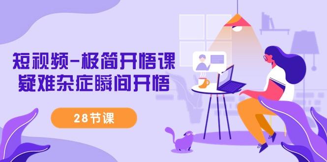 短视频-极简开悟课，疑难杂症瞬间开悟(28节课)-秋鱼网创