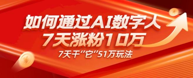 AI数字人4.0版、每天10分钟单账号7天涨粉10万、7天变现51万-秋鱼网创