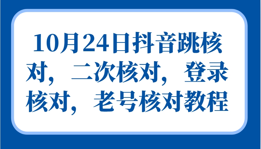 10月24日抖音跳核对,二次核对,登录核对,老号核对教程-秋鱼网创