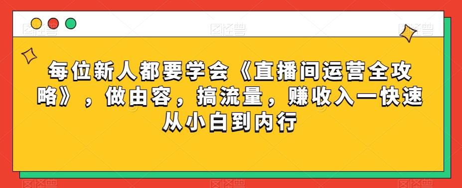 每位新人都要学会《直播间运营全攻略》，做由容，搞流量，赚收入一快速从小白到内行-秋鱼网创
